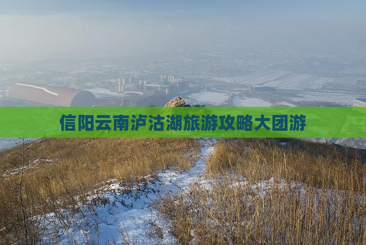 信阳去云南泸沽湖大型旅游团
