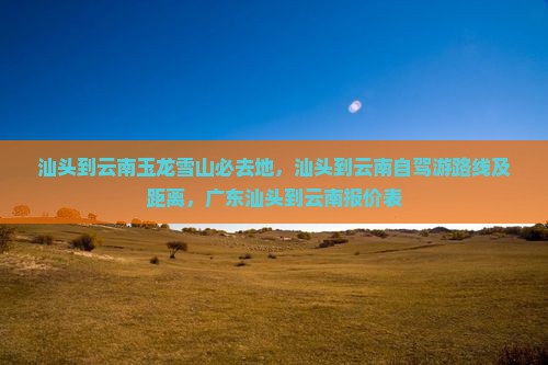 汕头到云南玉龙雪山必去地
