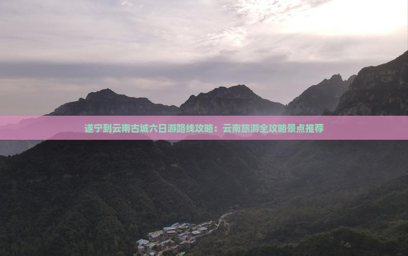遂宁到云南古城六日游