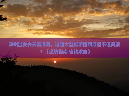 滁州去云南洱海大型旅游团