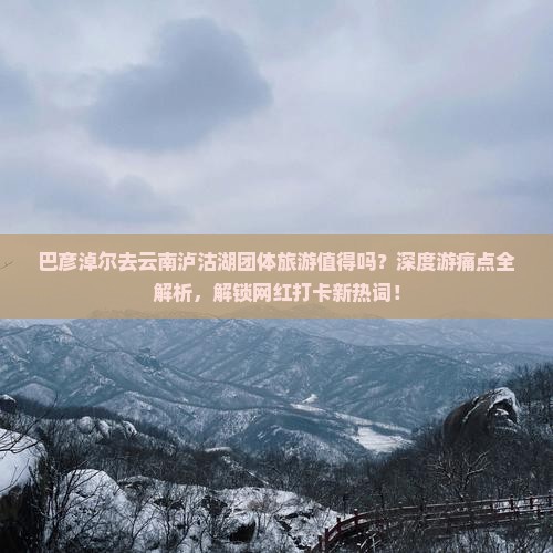 巴彦淖尔去云南泸沽湖团体旅游