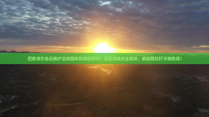 巴彦淖尔去云南泸沽湖团体旅游