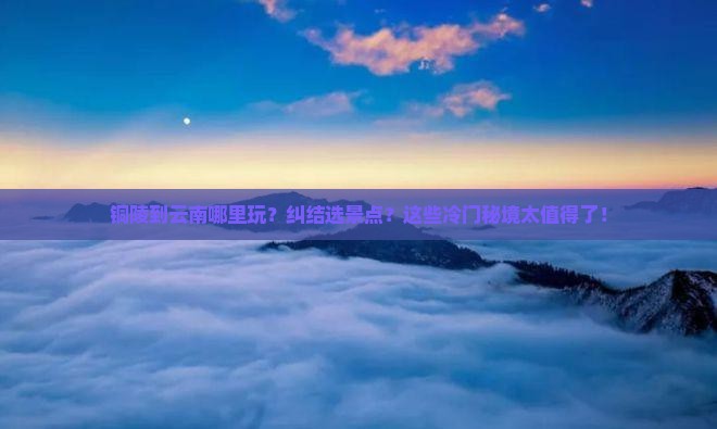 铜陵到云南哪里玩