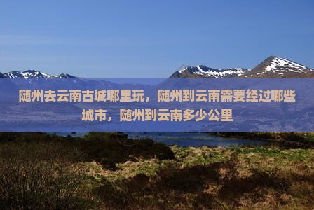 随州去云南古城哪里玩