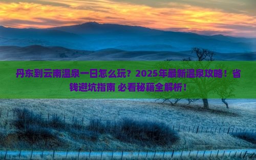 丹东到云南温泉一日
