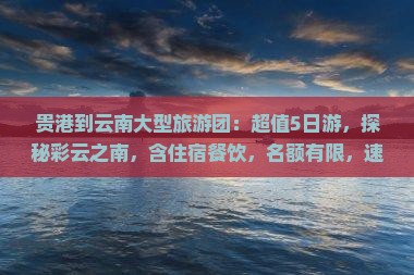 贵港到云南大型旅游团