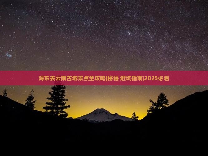 海东去云南古城景点