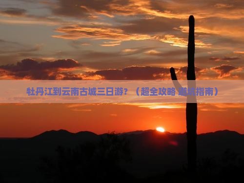 牡丹江到云南古城三日游