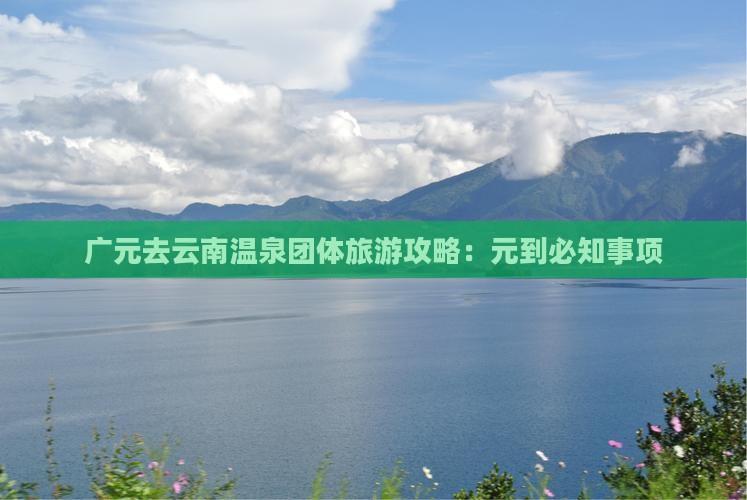 广元去云南温泉团体旅游