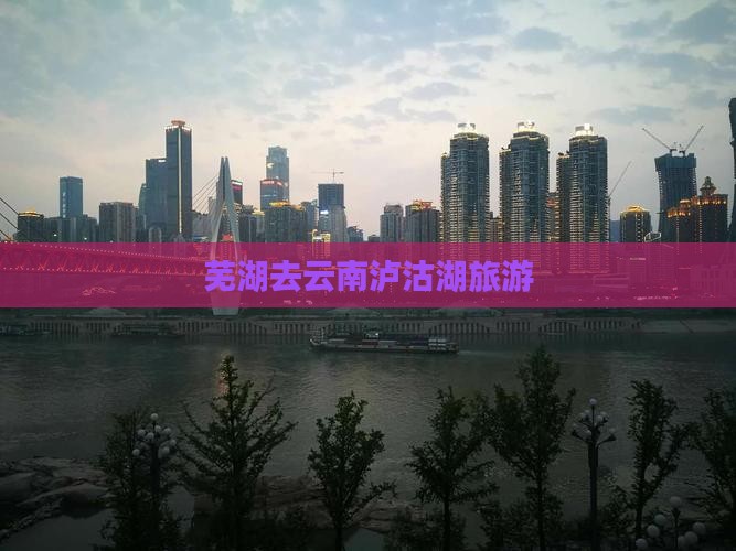 芜湖去云南泸沽湖旅游