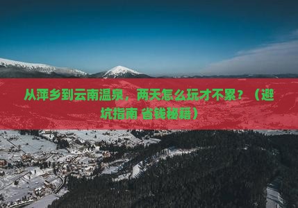 萍乡到云南温泉二日游 萍乡到云南温泉二日游