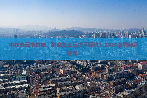 中秋节去云南古城景点
