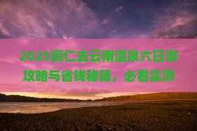 铜仁去云南温泉六日游