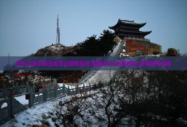 牡丹江去云南玉龙雪山团体旅游