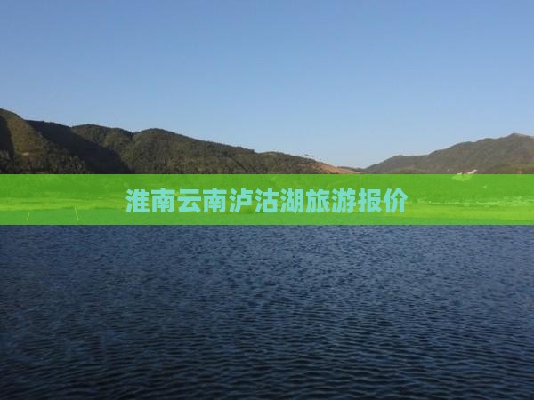淮南去云南泸沽湖团体旅游