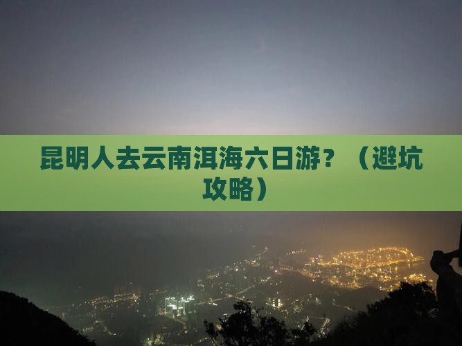 昆明去云南洱海六日游