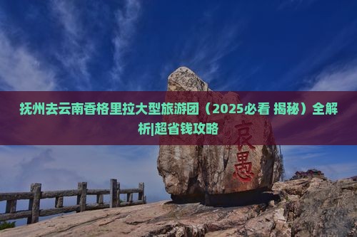 抚州去云南香格里拉大型旅游团