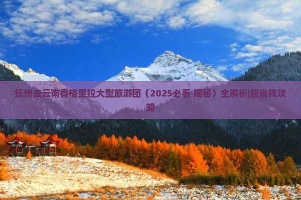 抚州去云南香格里拉大型旅游团