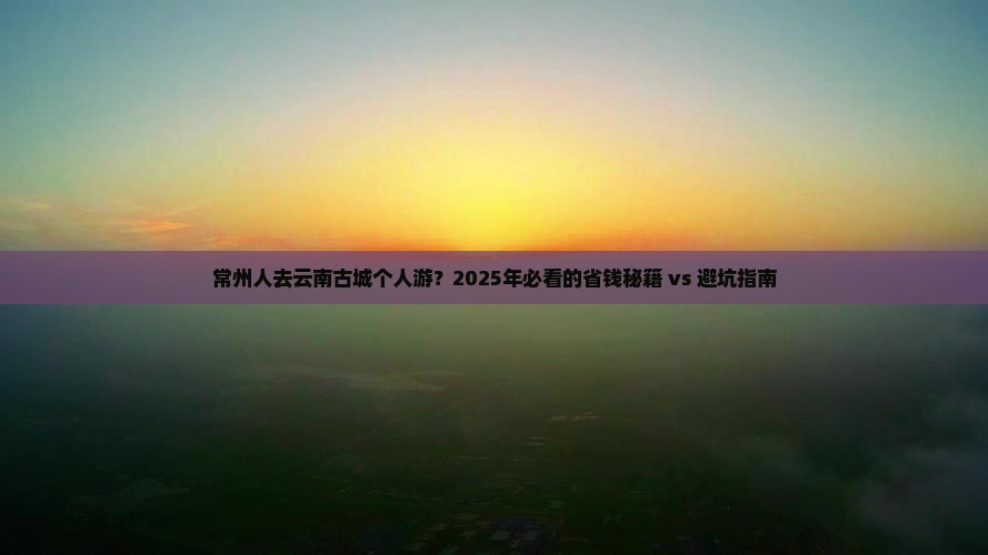 常州去云南古城个人游 常州去云南古城个人游