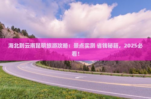 海北到云南昆明哪里玩