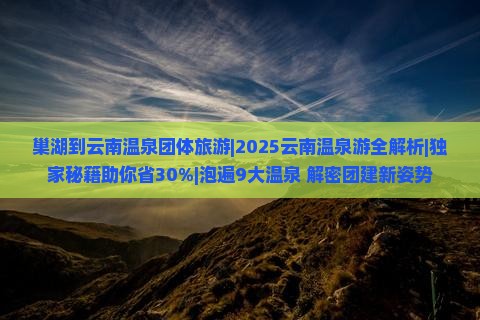 巢湖到云南温泉团体旅游
