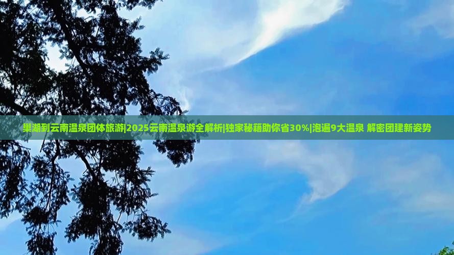 巢湖到云南温泉团体旅游