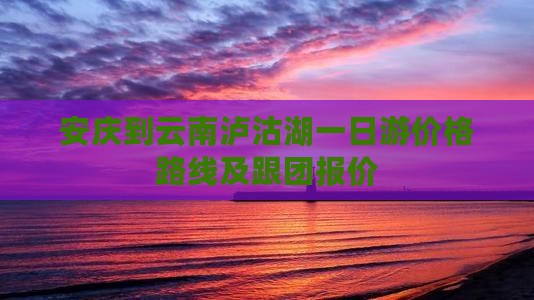 安庆到云南泸沽湖一日
