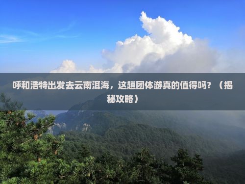 呼和浩特到云南洱海团体旅游