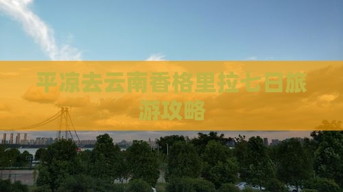 平凉去云南香格里拉七日游