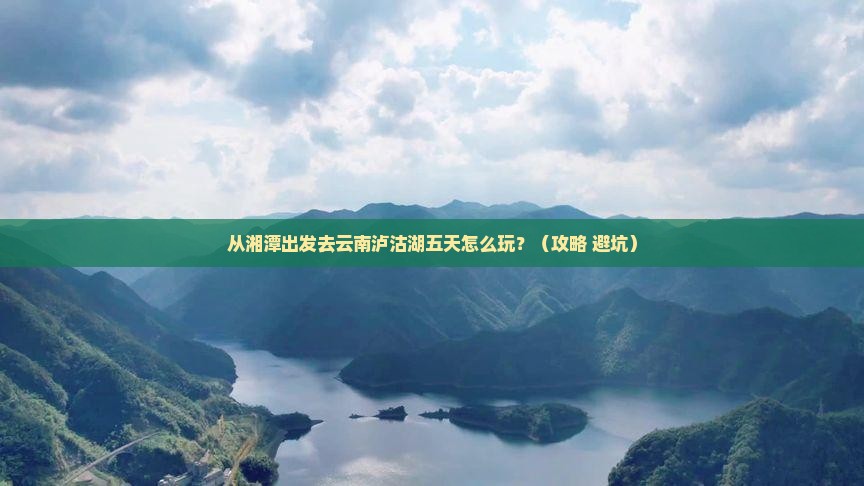 湘潭去云南泸沽湖五日游