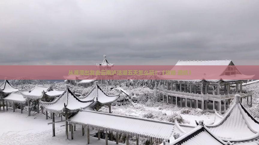 湘潭去云南泸沽湖五日游