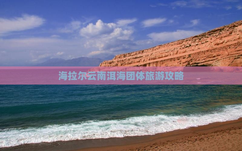 海拉尔去云南洱海团体旅游