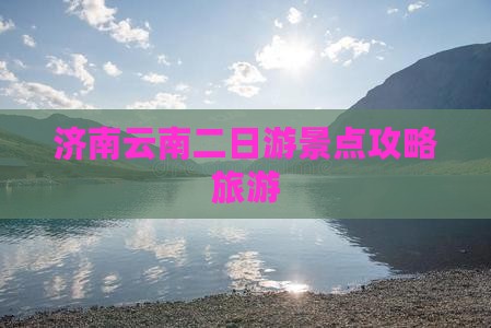 济南去云南古城二日游