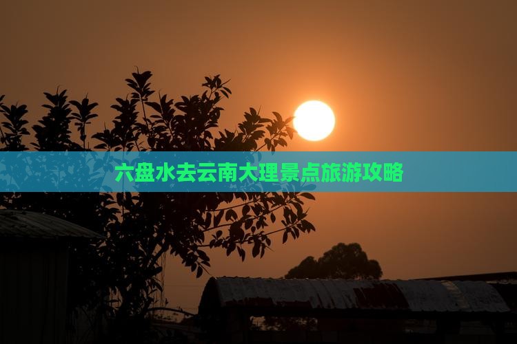 六盘水去云南大理哪里玩