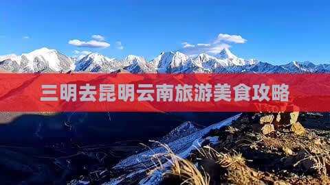 三明去云南昆明旅游小吃