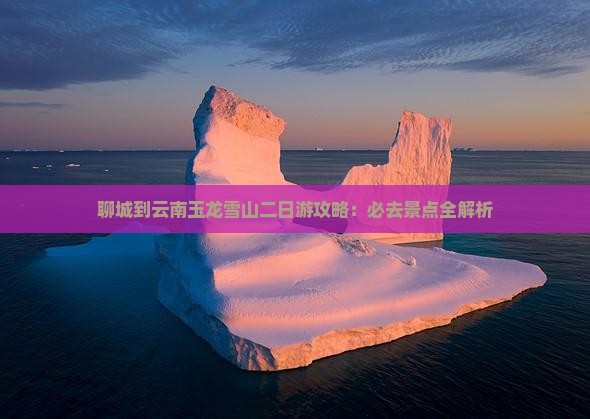 聊城到云南玉龙雪山二日游