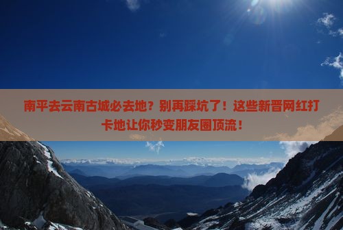 南平去云南古城必去地 南平去云南古城必去地