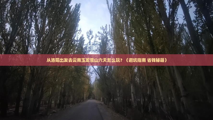 洛阳去云南玉龙雪山六日游