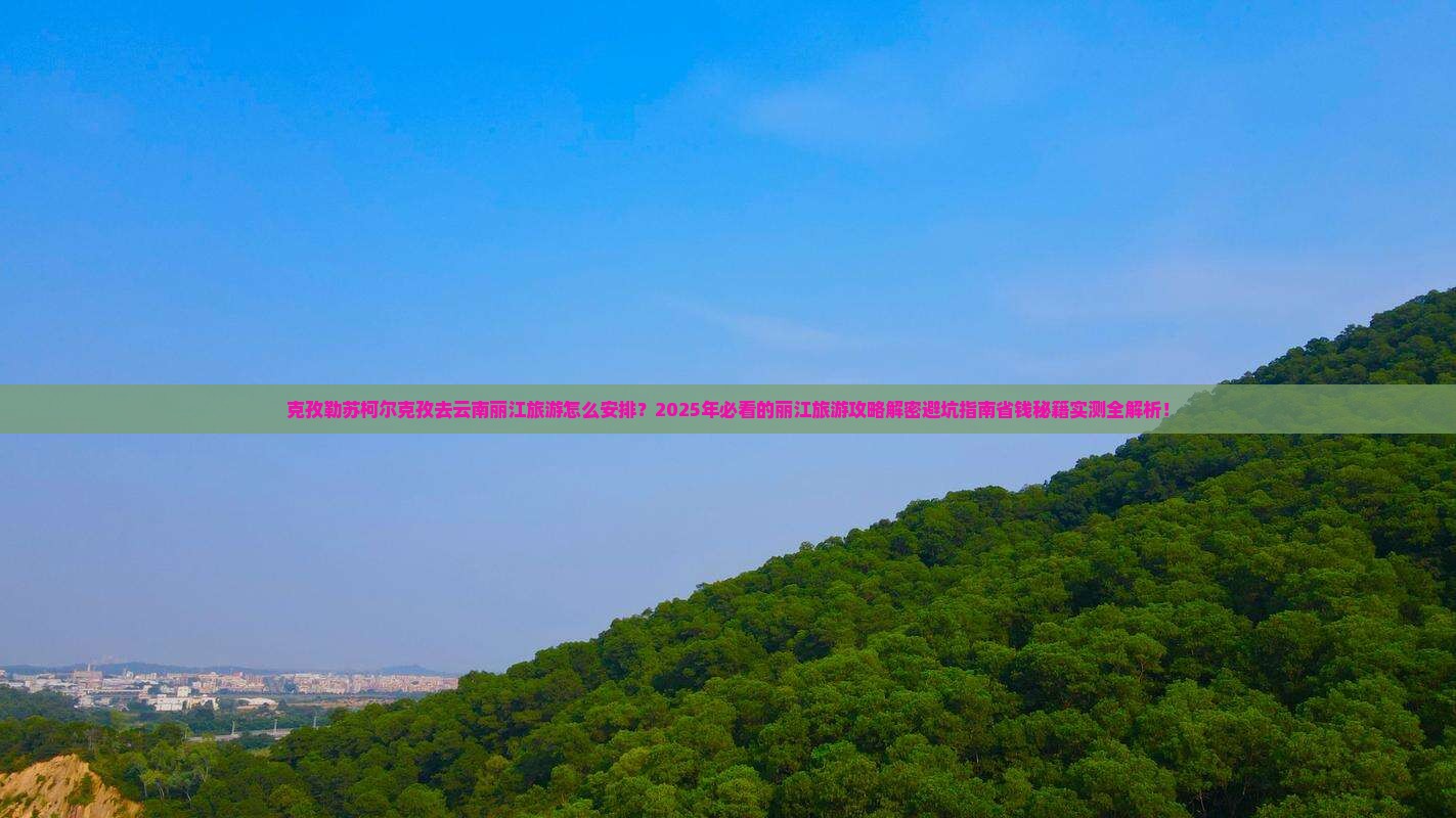克孜勒苏柯尔克孜去云南丽江大型旅游团