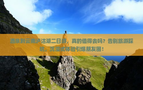 酒泉到云南泸沽湖二日游
