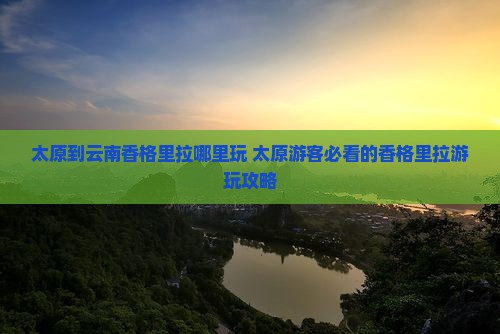 太原到云南香格里拉哪里玩