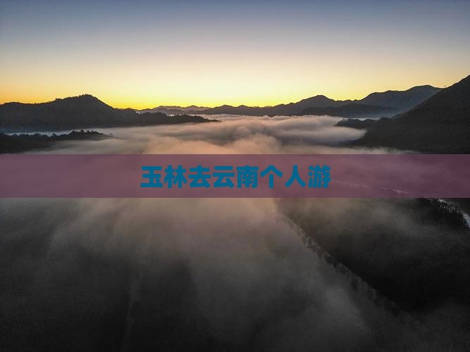 玉林去云南个人游