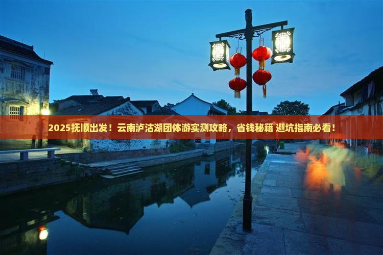 抚顺到云南泸沽湖团体旅游