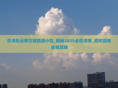 济源到云南古城旅游小吃