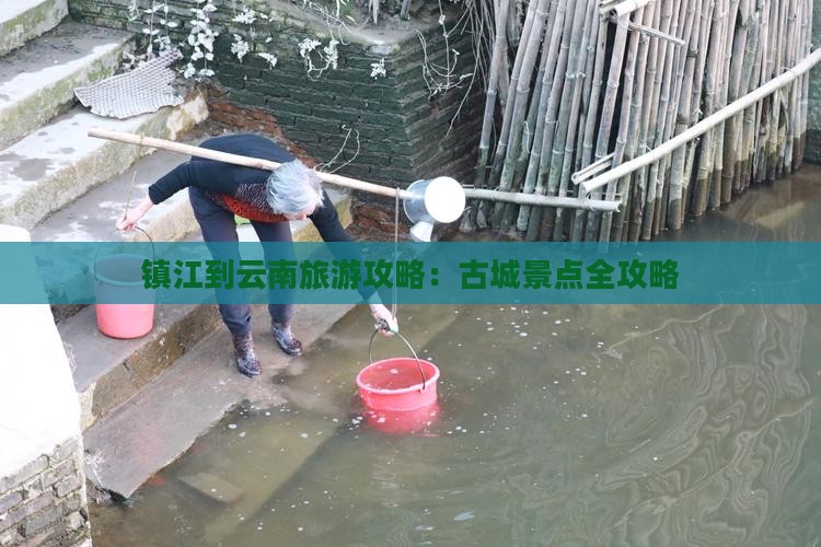 镇江到云南古城景点