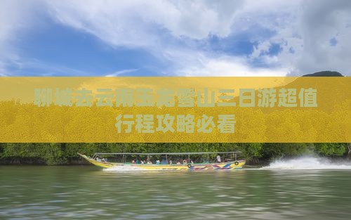 聊城去云南玉龙雪山三日游