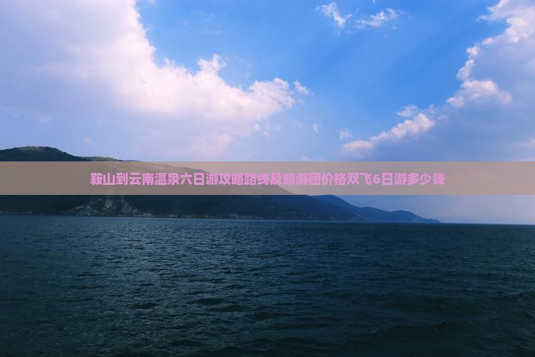 鞍山到云南温泉六日游