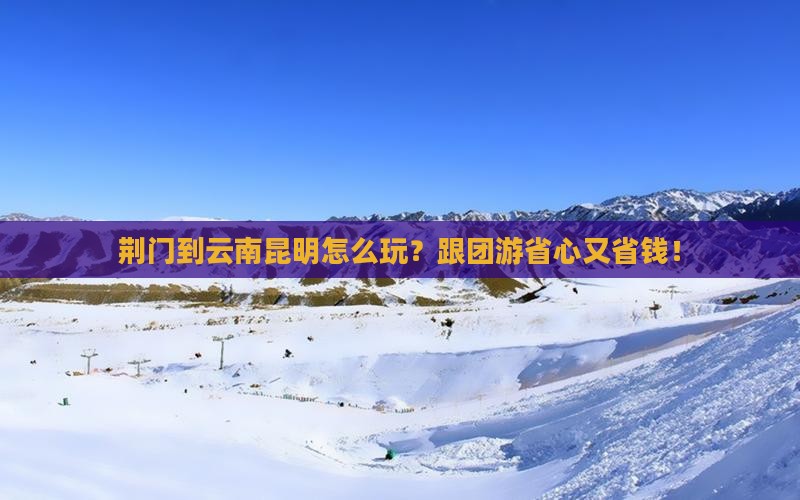 荆门到云南昆明大型旅游团