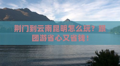 荆门到云南昆明大型旅游团