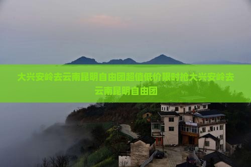 大兴安岭去云南昆明自由团